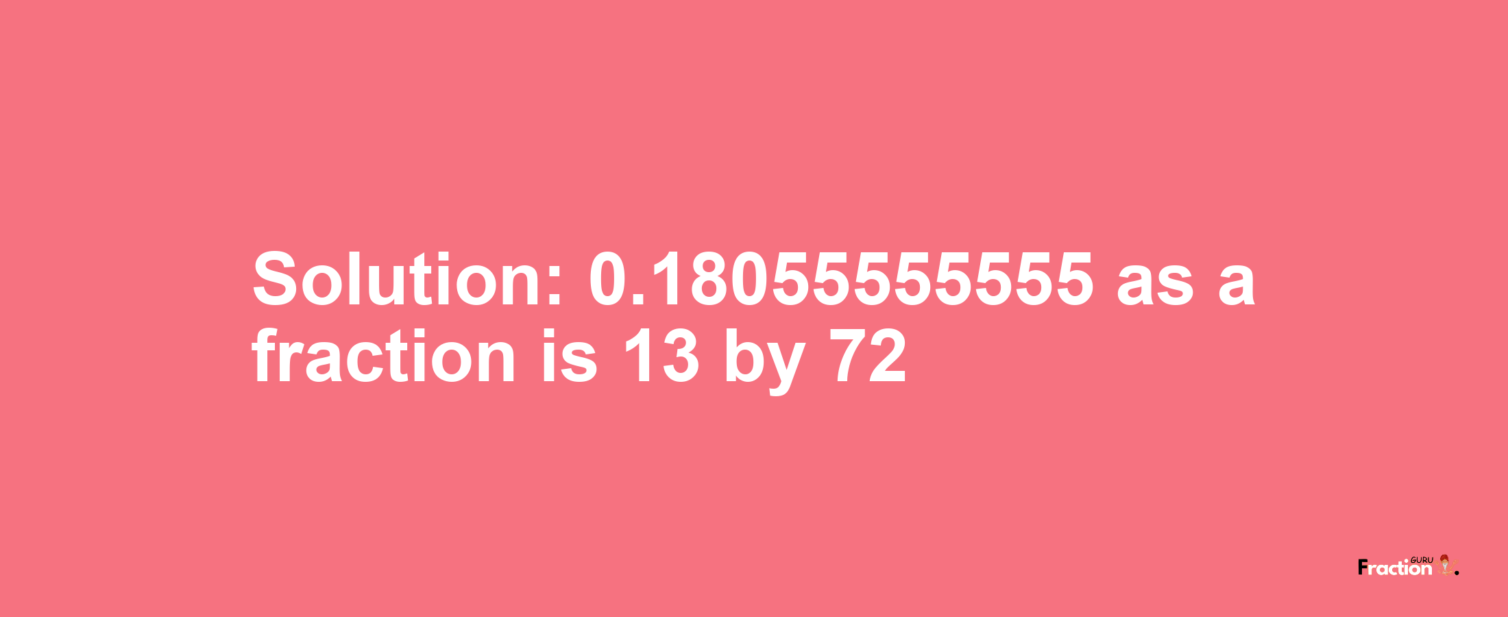 Solution:0.18055555555 as a fraction is 13/72